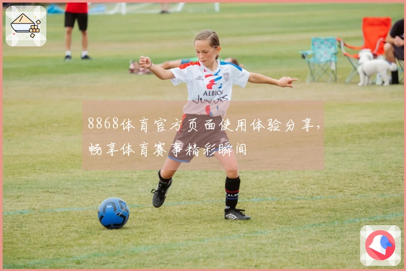 8868体育官方页面使用体验分享,畅享体育赛事精彩瞬间
