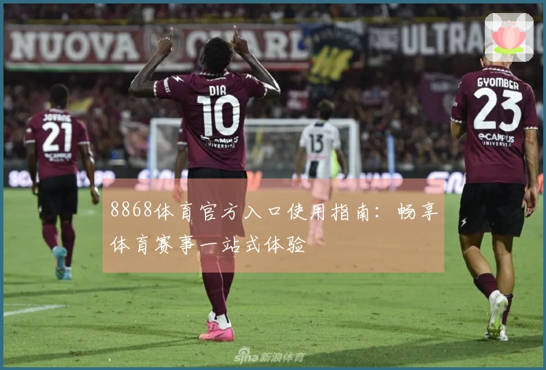 8868体育官方入口使用指南:畅享体育赛事一站式体验