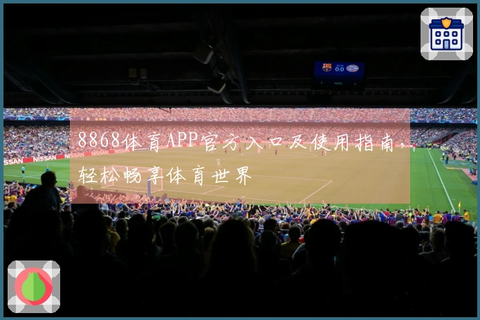 8868体育APP官方入口及使用指南,轻松畅享体育世界