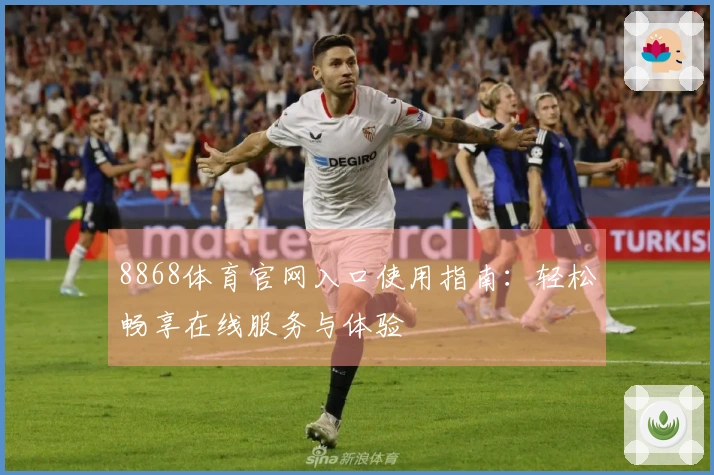 8868体育官网入口使用指南：轻松畅享在线服务与体验