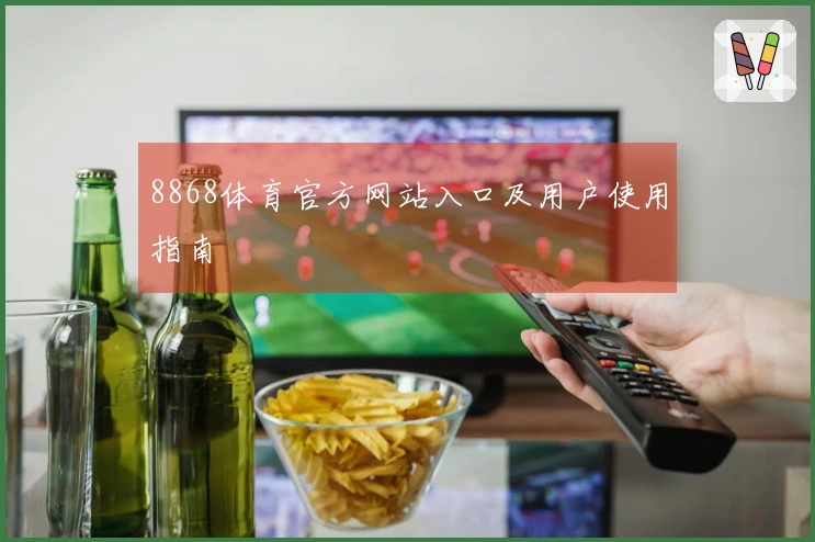 8868体育官方网站入口及用户使用指南