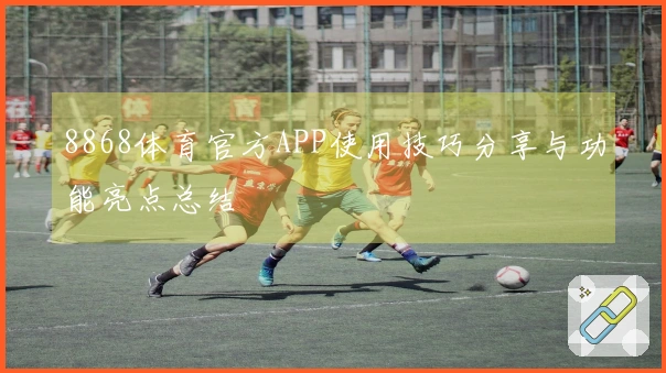 8868体育官方APP使用技巧分享与功能亮点总结