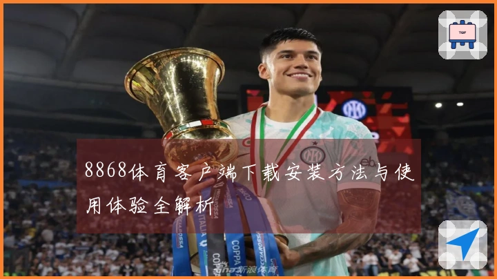 8868体育客户端下载安装方法与使用体验全解析