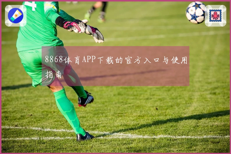 8868体育APP下载的官方入口与使用指南