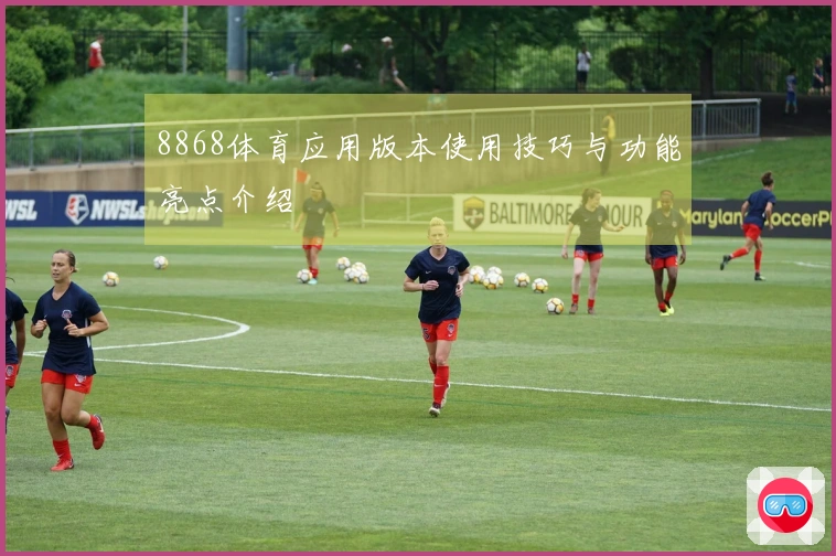 8868体育应用版本使用技巧与功能亮点介绍