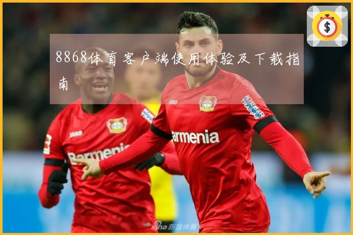 8868体育客户端使用体验及下载指南