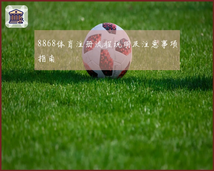 8868体育注册流程说明及注意事项指南