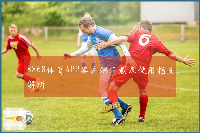 8868体育APP客户端下载及使用指南解析