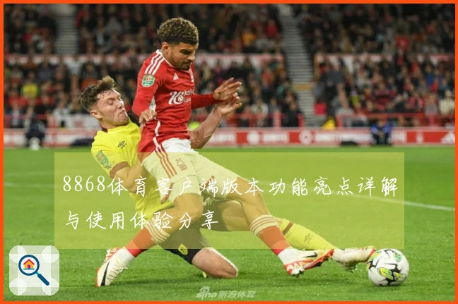8868体育客户端版本功能亮点详解与使用体验分享