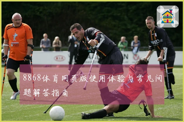 8868体育网页版使用体验与常见问题解答指南