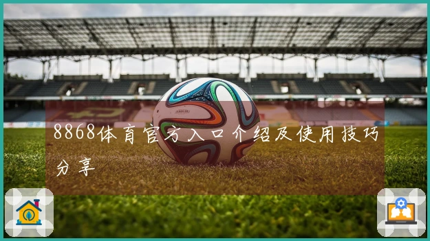 8868体育官方入口介绍及使用技巧分享