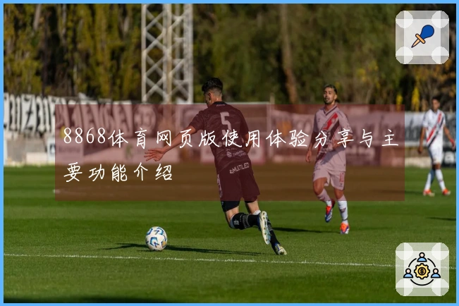 8868体育网页版使用体验分享与主要功能介绍