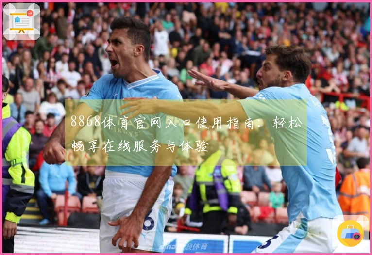 8868体育官网入口使用指南：轻松畅享在线服务与体验