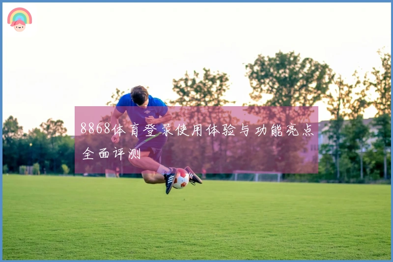 8868体育登录使用体验与功能亮点全面评测